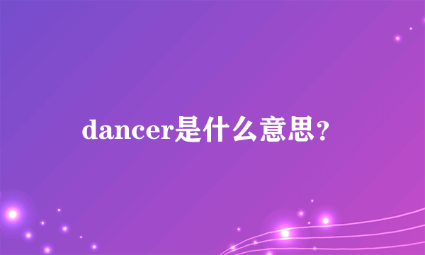 dancer是什么意思？