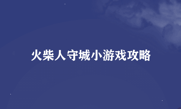 火柴人守城小游戏攻略