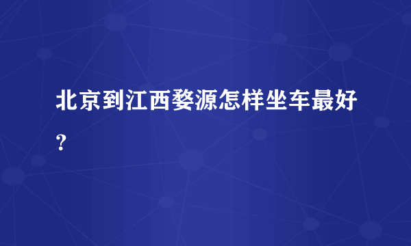 北京到江西婺源怎样坐车最好？