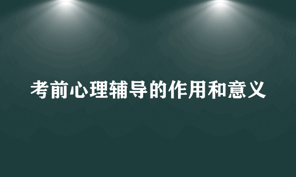 考前心理辅导的作用和意义