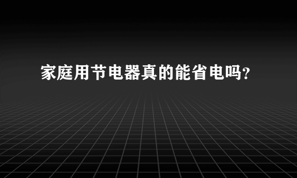 家庭用节电器真的能省电吗？