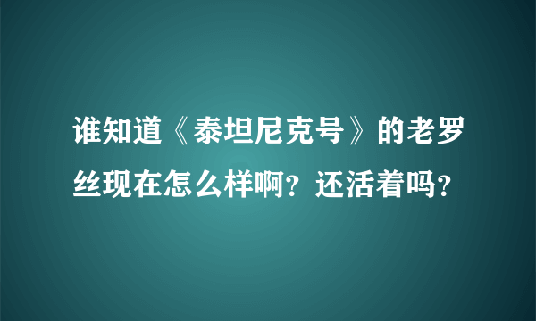 谁知道《泰坦尼克号》的老罗丝现在怎么样啊？还活着吗？