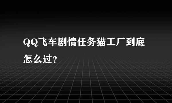 QQ飞车剧情任务猫工厂到底怎么过？