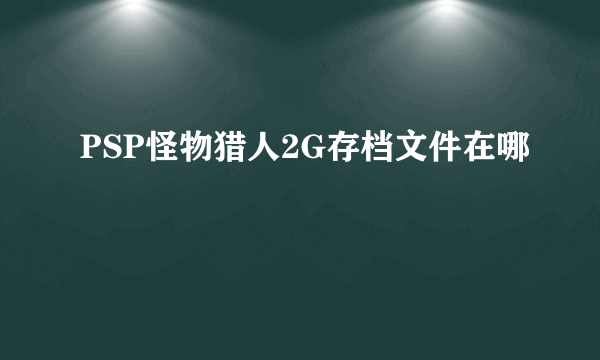 PSP怪物猎人2G存档文件在哪