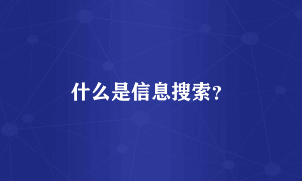 什么是信息搜索？