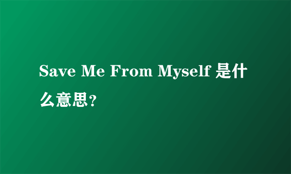 Save Me From Myself 是什么意思？