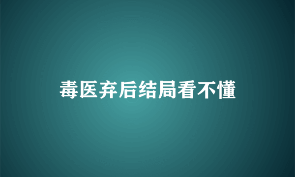 毒医弃后结局看不懂