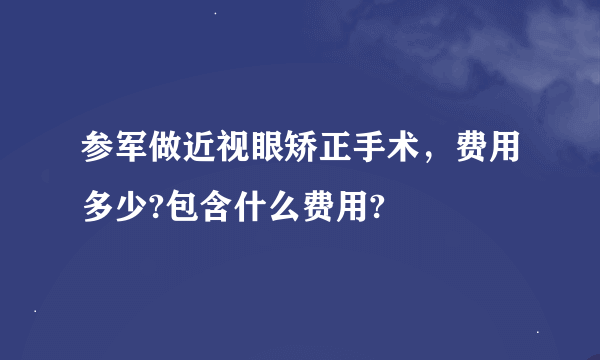 参军做近视眼矫正手术，费用多少?包含什么费用?