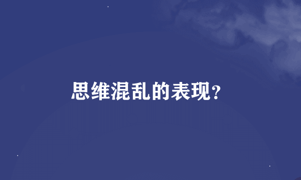 思维混乱的表现？