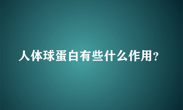 人体球蛋白有些什么作用？