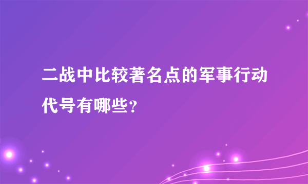 二战中比较著名点的军事行动代号有哪些？