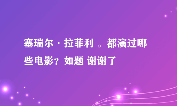 塞瑞尔·拉菲利 。都演过哪些电影？如题 谢谢了