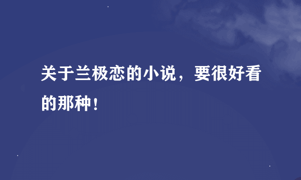 关于兰极恋的小说，要很好看的那种！