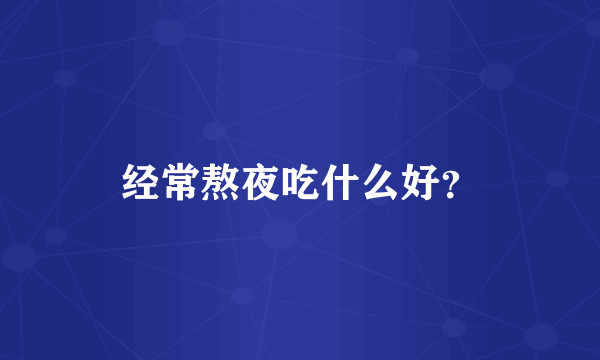 经常熬夜吃什么好？