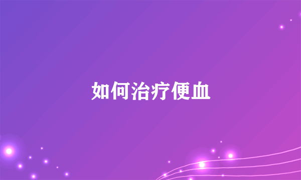 如何治疗便血