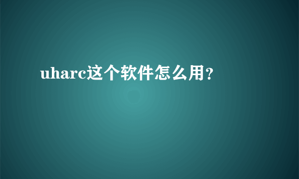 uharc这个软件怎么用？