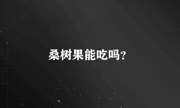 桑树果能吃吗？