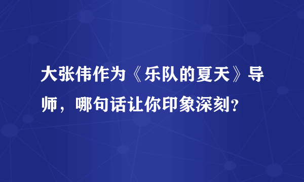 大张伟作为《乐队的夏天》导师，哪句话让你印象深刻？