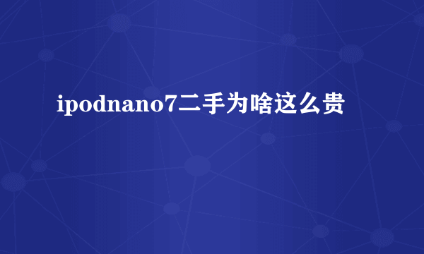 ipodnano7二手为啥这么贵