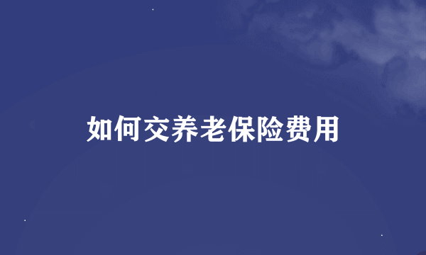 如何交养老保险费用