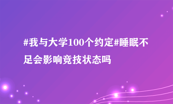 #我与大学100个约定#睡眠不足会影响竞技状态吗