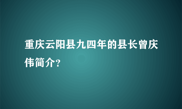 重庆云阳县九四年的县长曾庆伟简介？