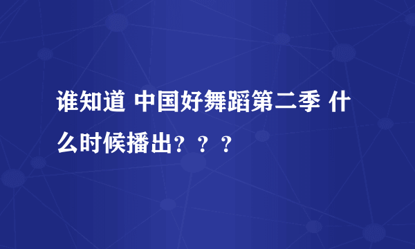 谁知道 中国好舞蹈第二季 什么时候播出？？？