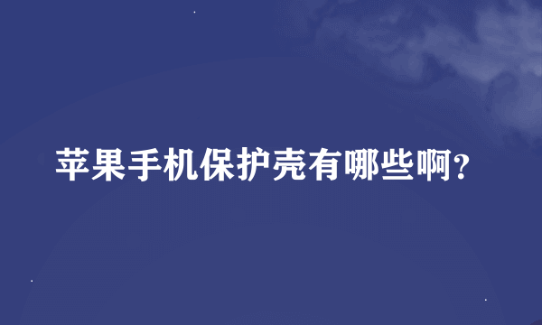 苹果手机保护壳有哪些啊？