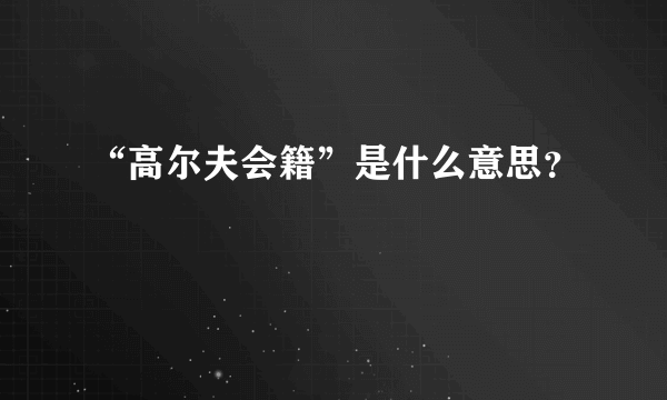 “高尔夫会籍”是什么意思？