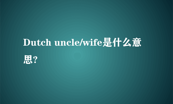 Dutch uncle/wife是什么意思?