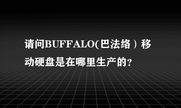 请问BUFFALO(巴法络）移动硬盘是在哪里生产的？