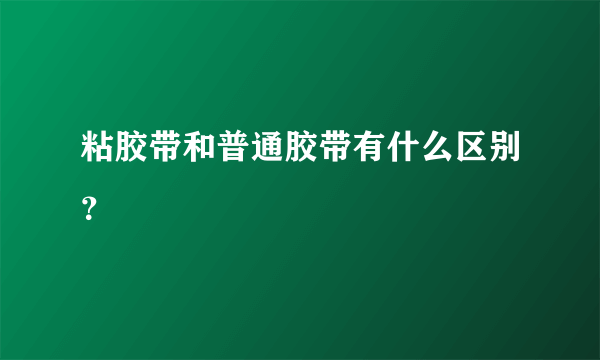 粘胶带和普通胶带有什么区别？