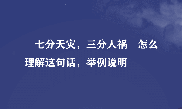 〞七分天灾，三分人祸〞怎么理解这句话，举例说明