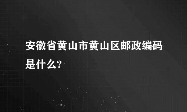 安徽省黄山市黄山区邮政编码是什么?