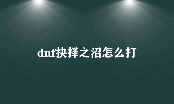 dnf抉择之沼怎么打