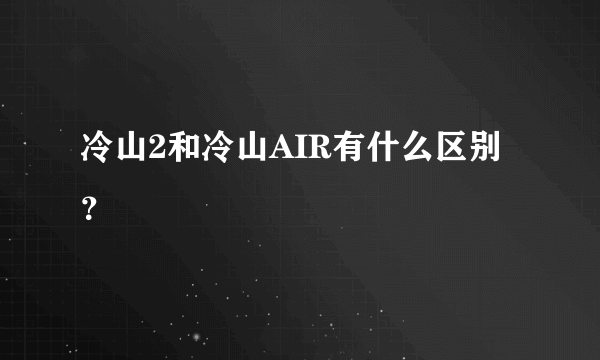 冷山2和冷山AIR有什么区别？