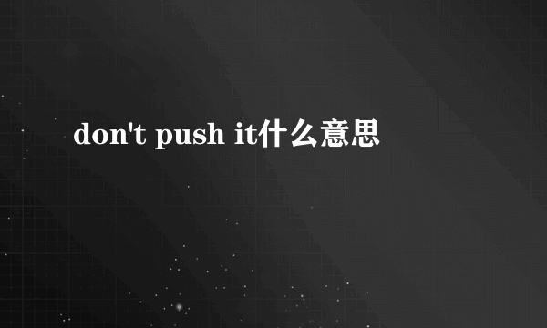 don't push it什么意思