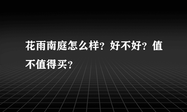 花雨南庭怎么样？好不好？值不值得买？