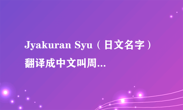 Jyakuran Syu（日文名字）翻译成中文叫周（什么）岚啊？