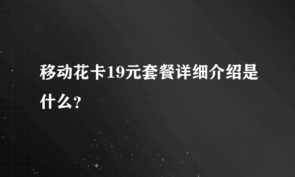 移动花卡19元套餐详细介绍是什么？