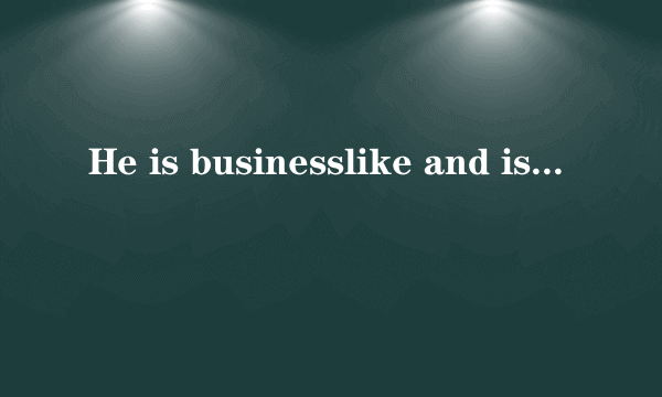 He is businesslike and is often _______. I hope he will have more _______ at his business.    A...