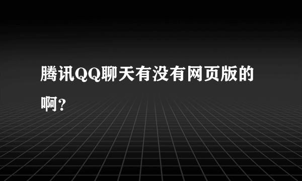 腾讯QQ聊天有没有网页版的啊？