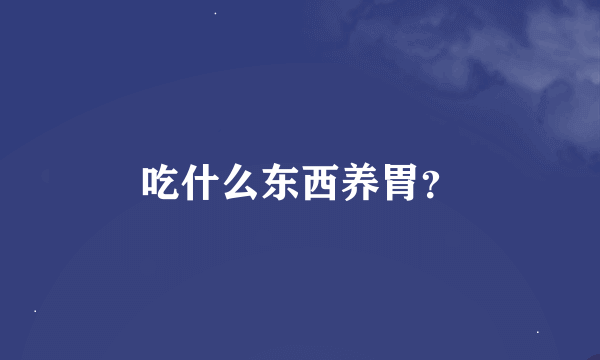 吃什么东西养胃？