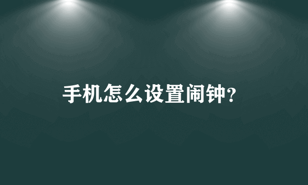 手机怎么设置闹钟？