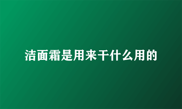 洁面霜是用来干什么用的