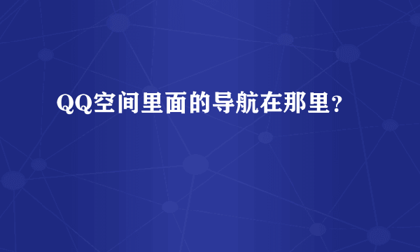 QQ空间里面的导航在那里？