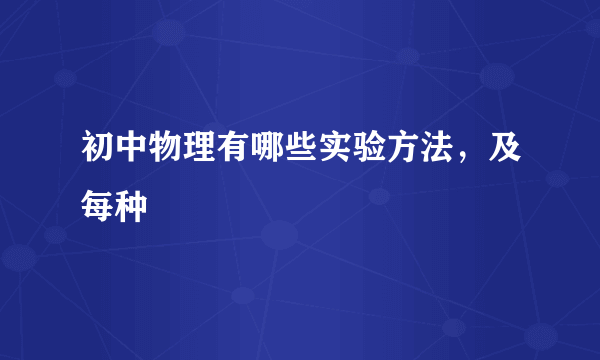 初中物理有哪些实验方法，及每种