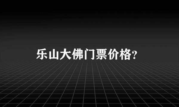 乐山大佛门票价格？