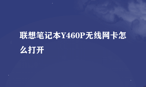 联想笔记本Y460P无线网卡怎么打开