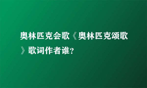 奥林匹克会歌《奥林匹克颂歌》歌词作者谁？